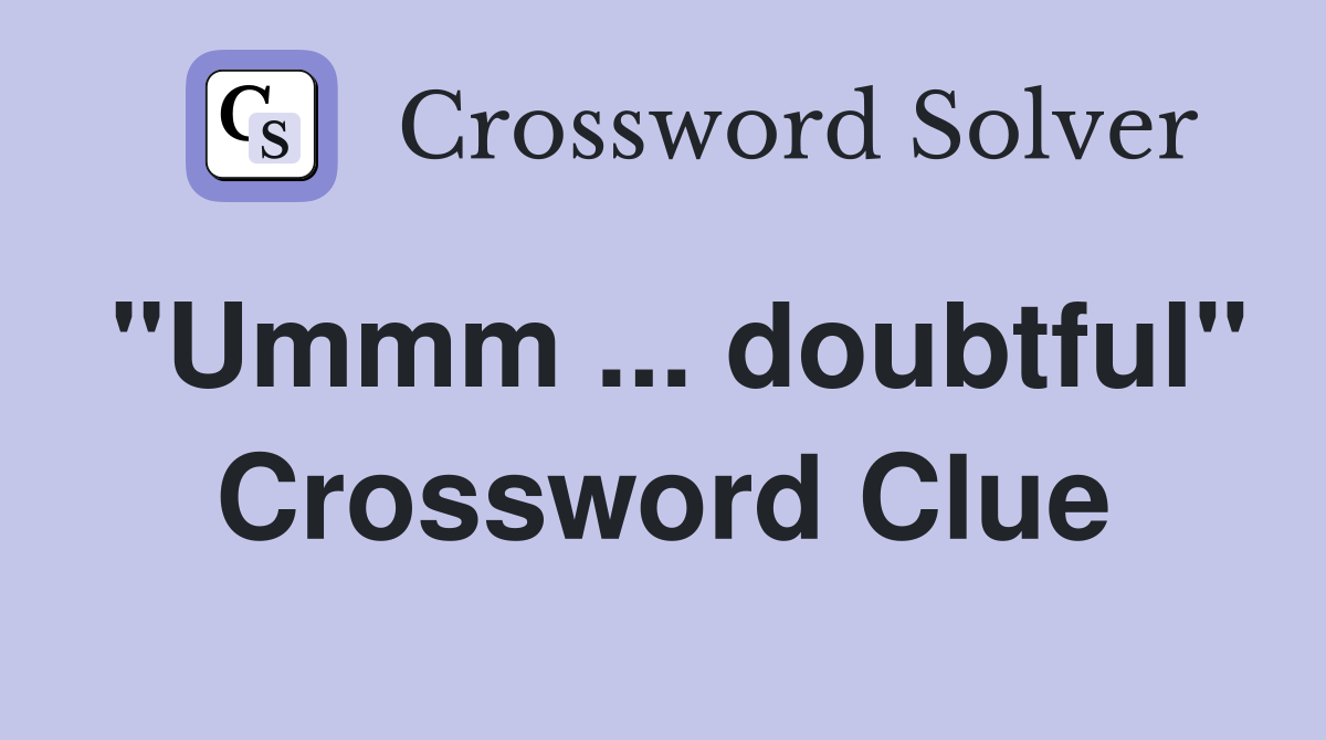 "Ummm ... doubtful" Crossword Clue