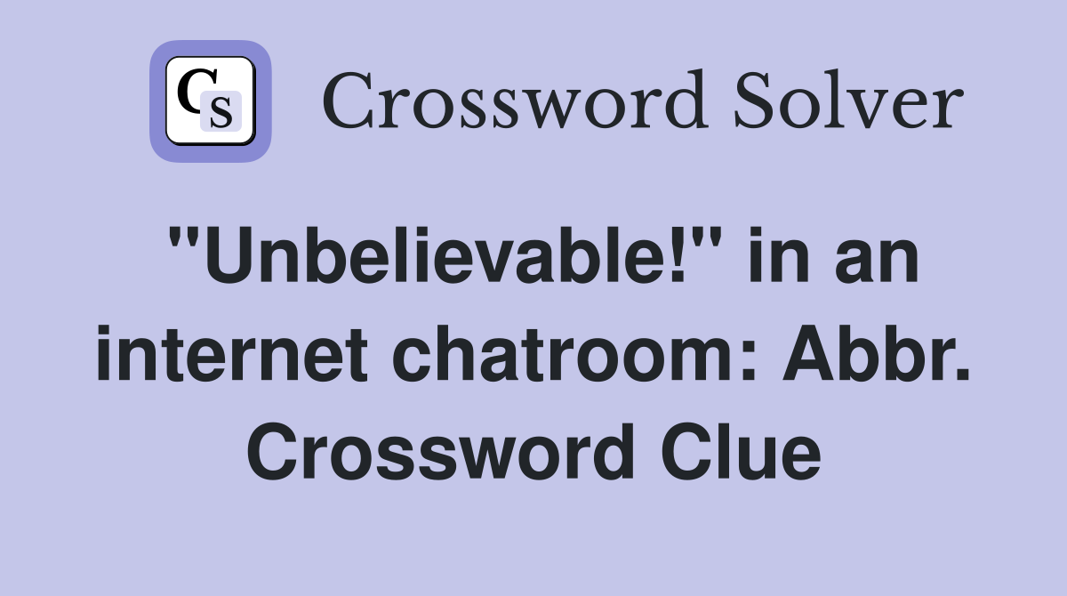 "Unbelievable!" in an internet chatroom: Abbr. Crossword Clue
