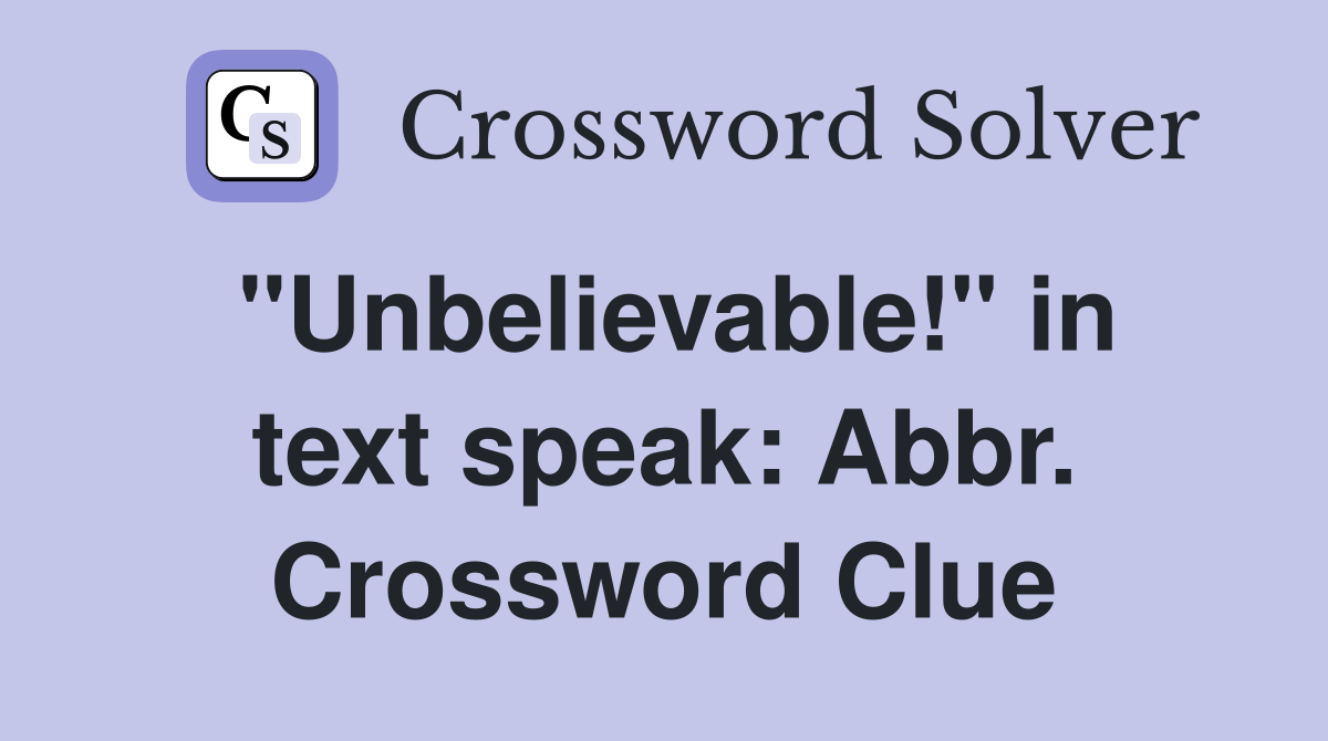 "Unbelievable!" in text speak: Abbr. Crossword Clue