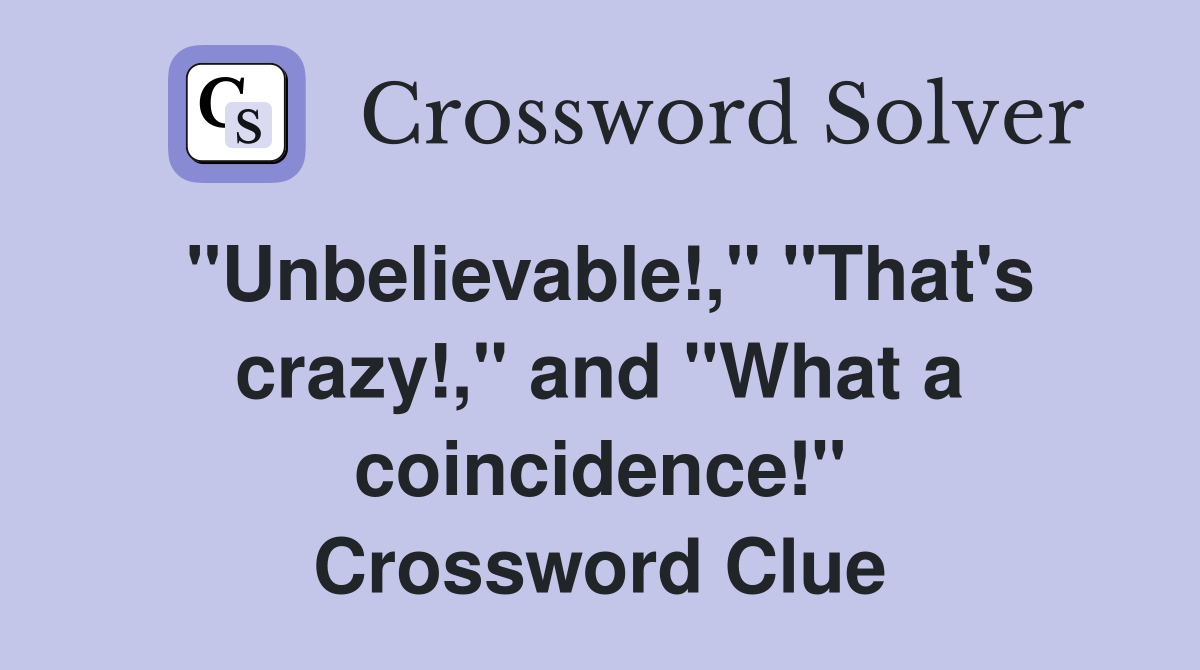 "Unbelievable!," "That's crazy!," and "What a coincidence!" Crossword Clue