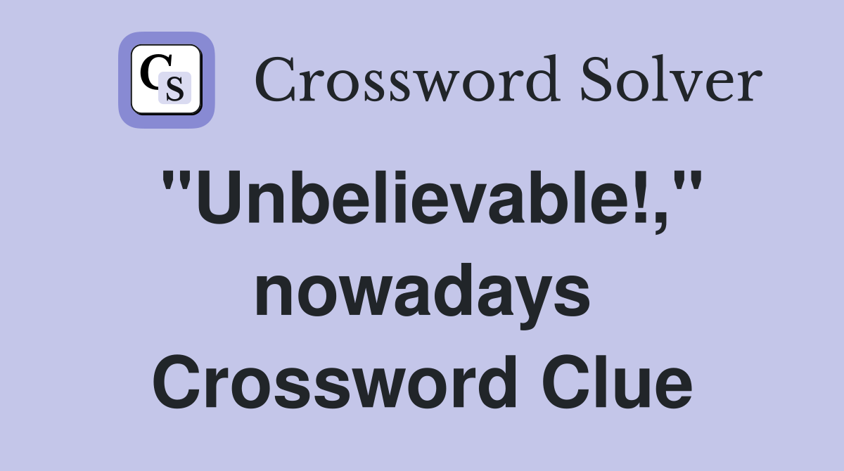 "Unbelievable!," nowadays Crossword Clue