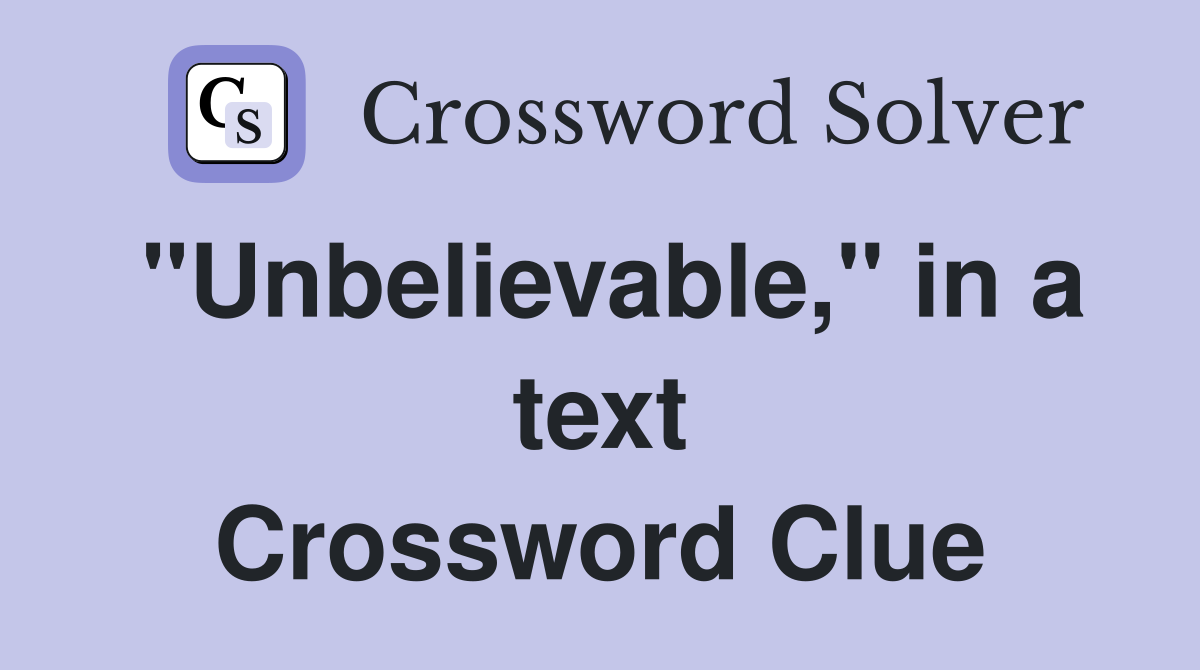 "Unbelievable," in a text Crossword Clue