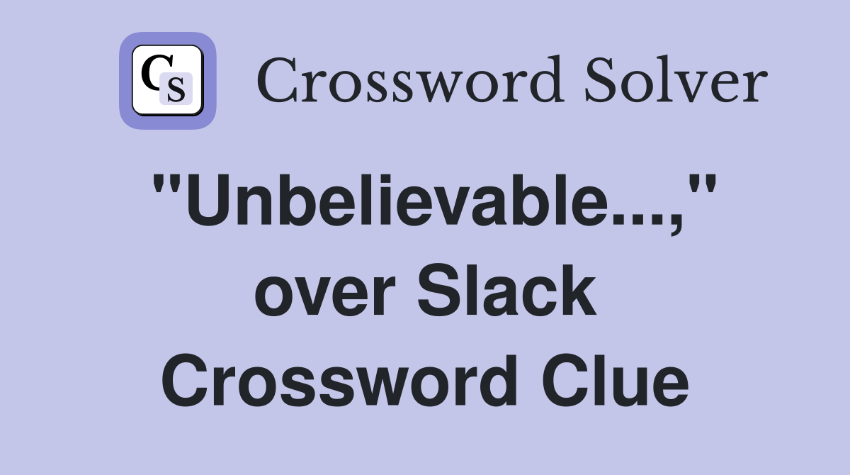 "Unbelievable...," over Slack Crossword Clue