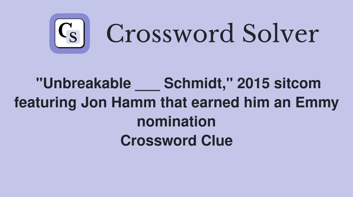 "Unbreakable ___ Schmidt," 2015 sitcom featuring Jon Hamm that earned him an Emmy nomination Crossword Clue