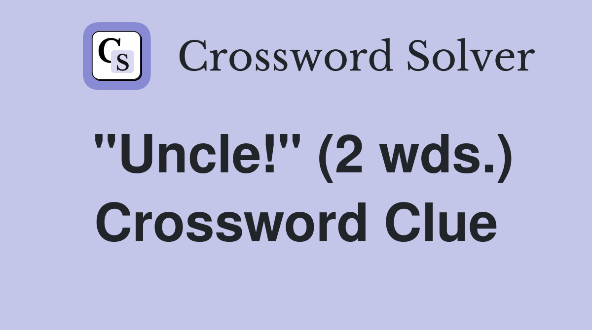 "Uncle!" (2 wds.) Crossword Clue