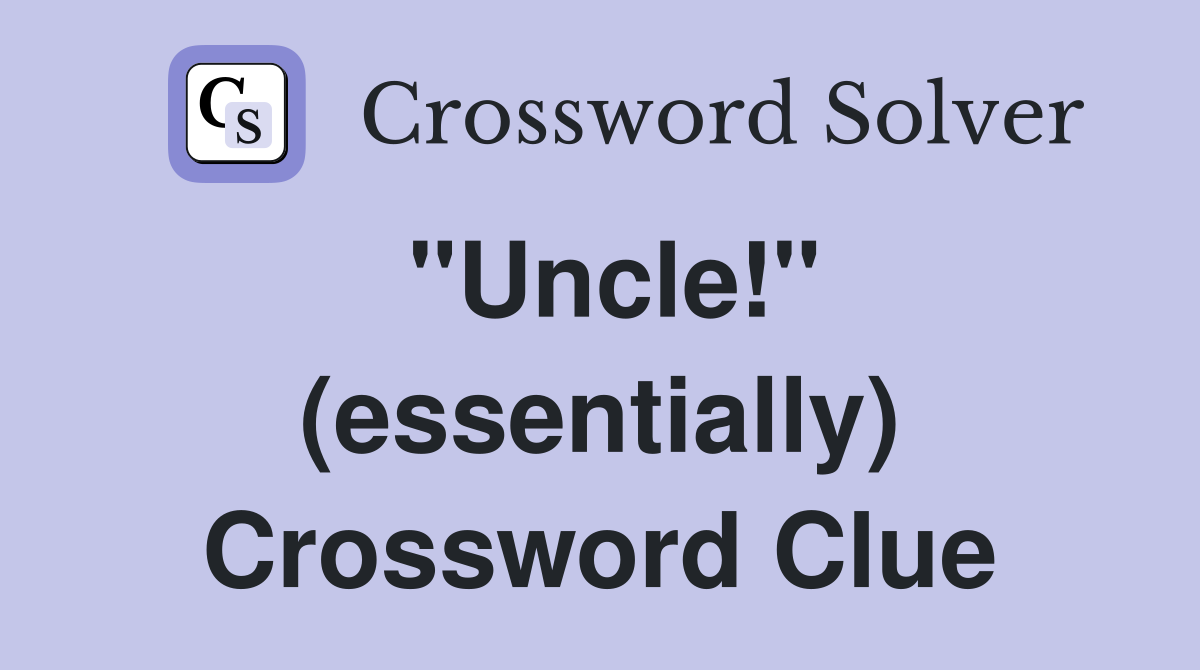 "Uncle!" (essentially) Crossword Clue
