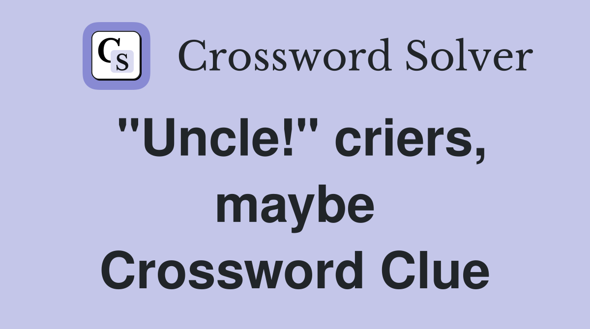 "Uncle!" criers, maybe Crossword Clue
