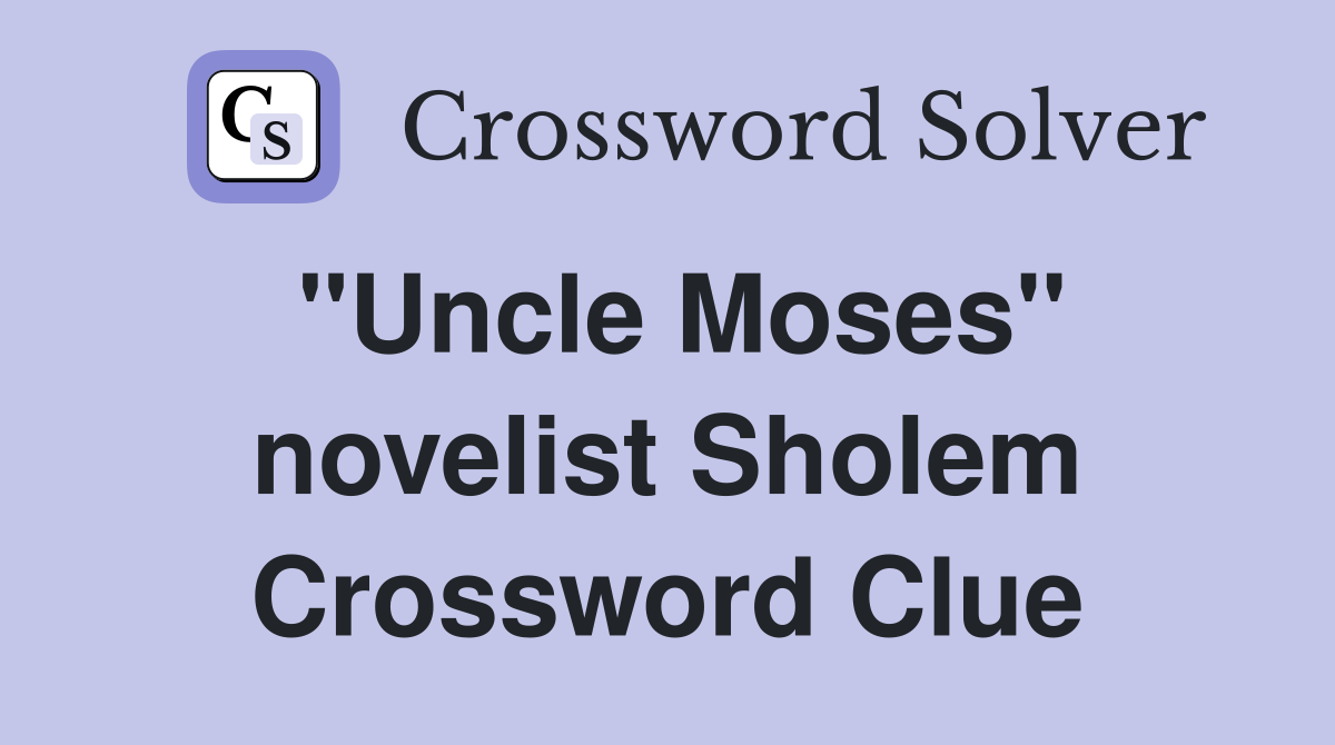 "Uncle Moses" novelist Sholem Crossword Clue