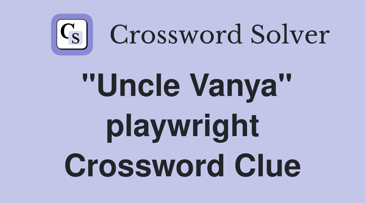 "Uncle Vanya" playwright Crossword Clue