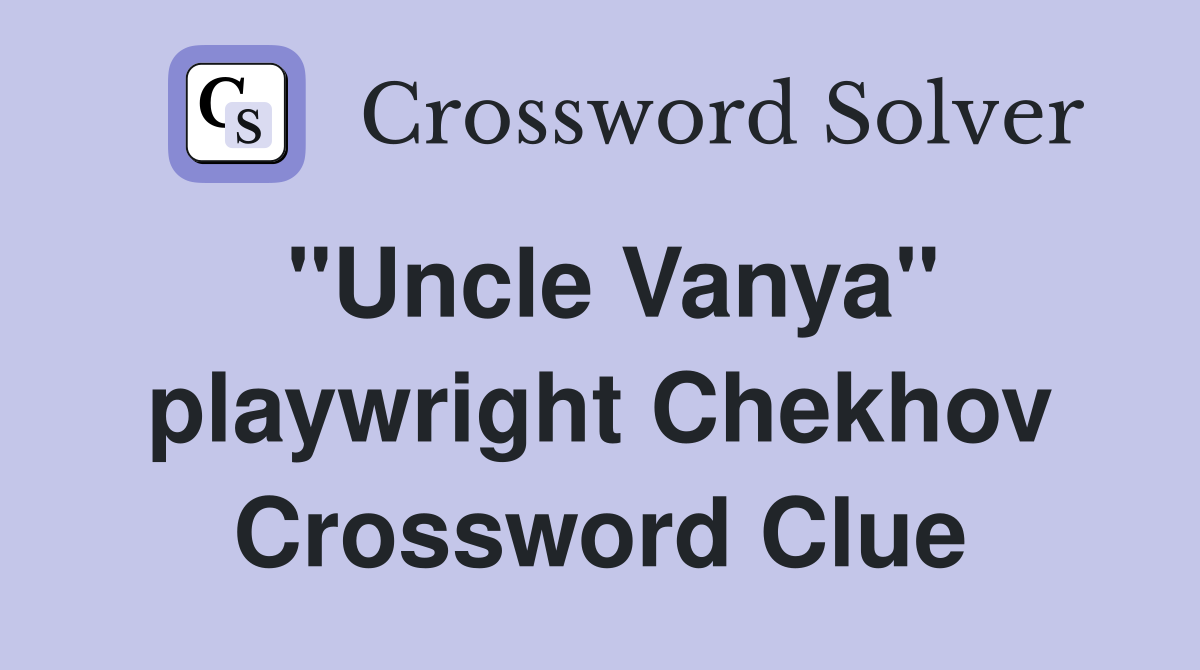 "Uncle Vanya" playwright Chekhov Crossword Clue
