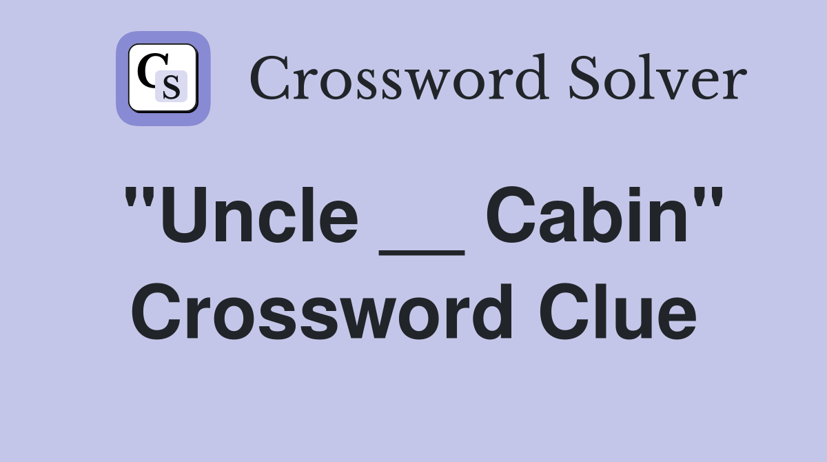 "Uncle __ Cabin" Crossword Clue
