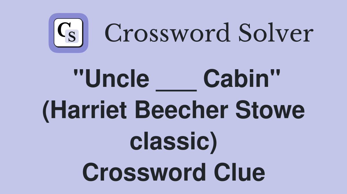 "Uncle ___ Cabin" (Harriet Beecher Stowe classic) Crossword Clue