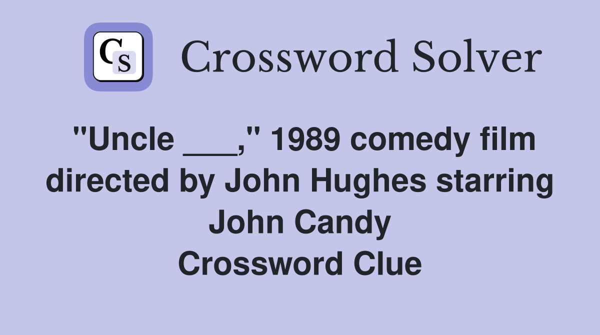 "Uncle ___," 1989 comedy film directed by John Hughes starring John Candy Crossword Clue
