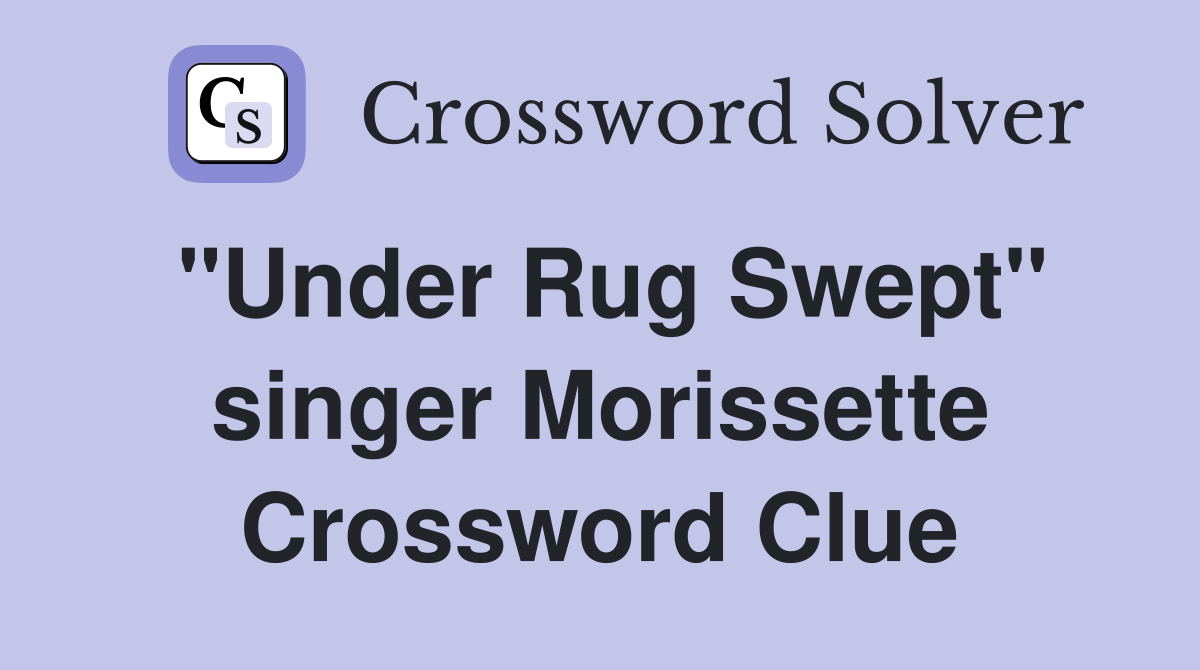"Under Rug Swept" singer Morissette Crossword Clue