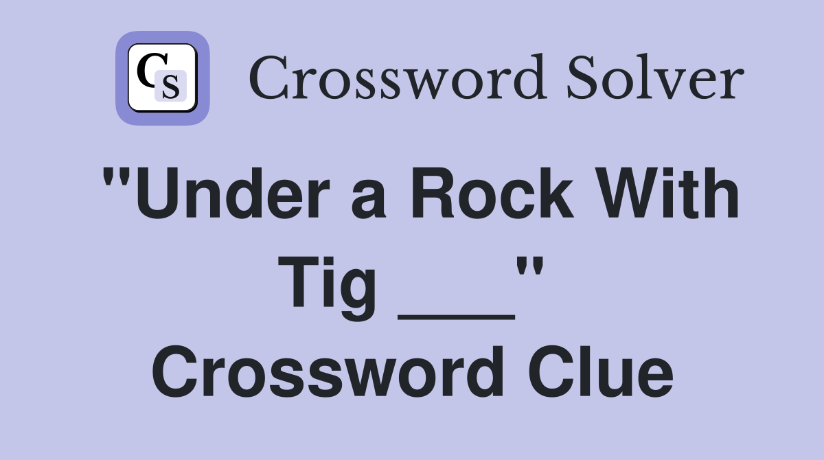 "Under a Rock With Tig ___" Crossword Clue