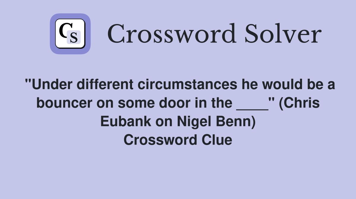 "Under different circumstances he would be a bouncer on some door in the ____" (Chris Eubank on Nigel Benn) Crossword Clue