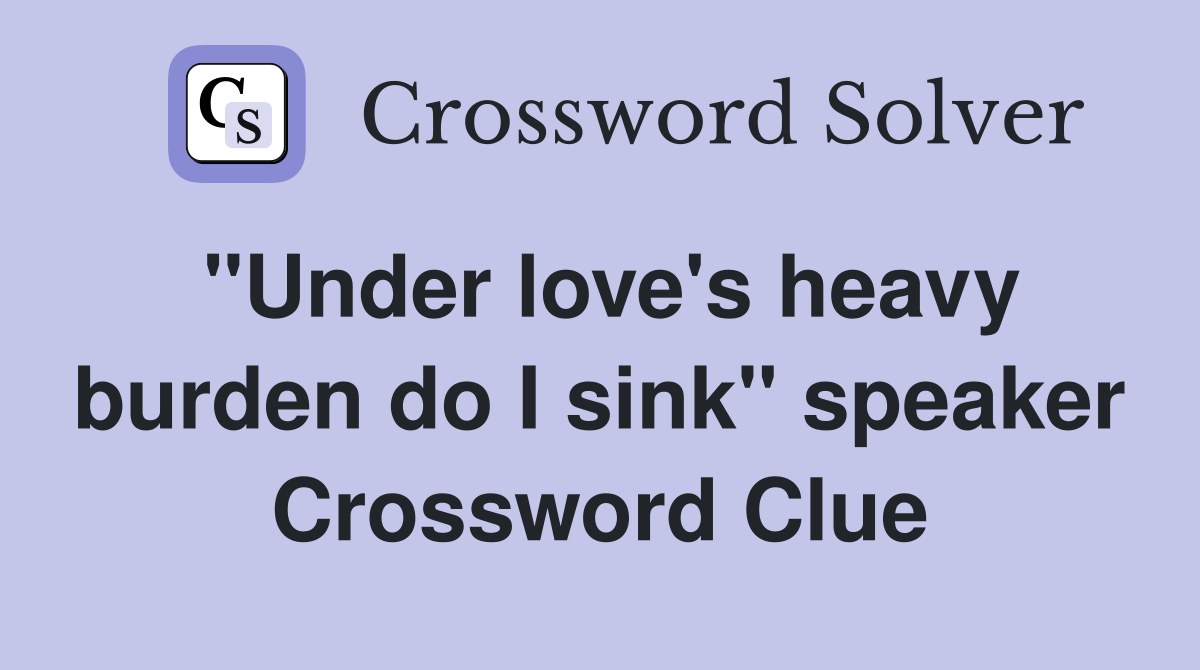 "Under love's heavy burden do I sink" speaker Crossword Clue