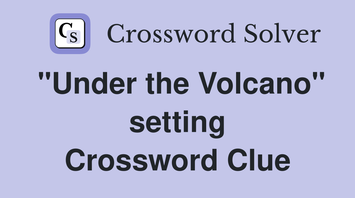 "Under the Volcano" setting Crossword Clue