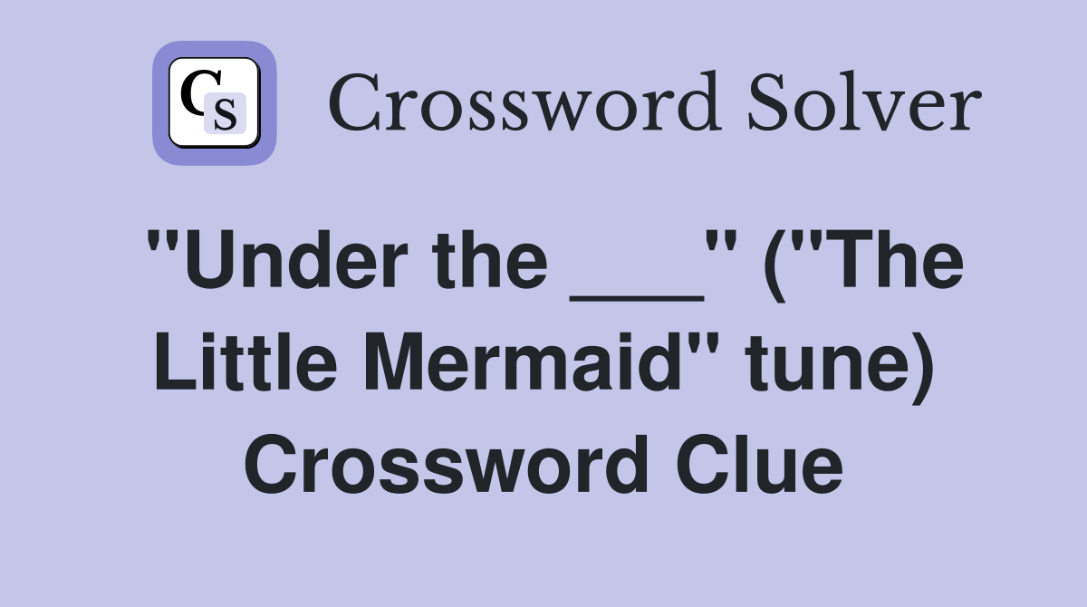 "Under the ___" ("The Little Mermaid" tune) Crossword Clue