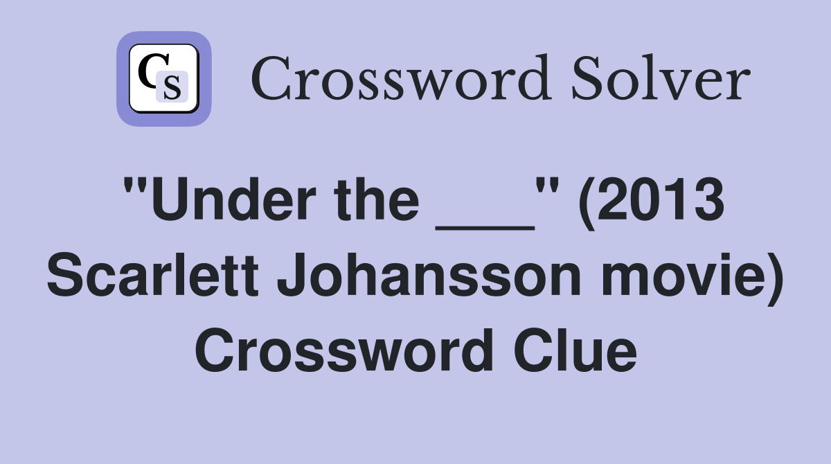 "Under the ___" (2013 Scarlett Johansson movie) Crossword Clue