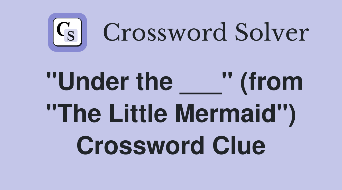 "Under the ___" (from "The Little Mermaid") Crossword Clue