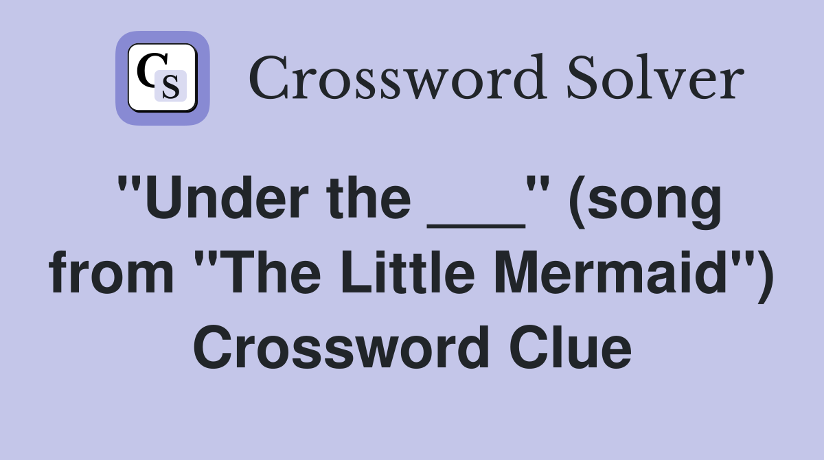 "Under the ___" (song from "The Little Mermaid") Crossword Clue