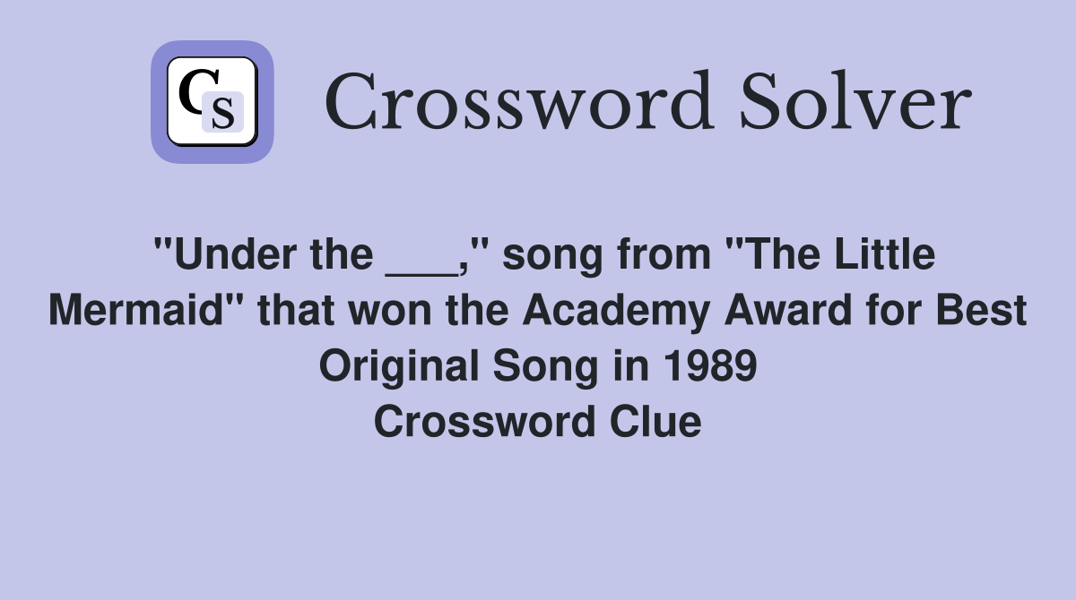 "Under the ___," song from "The Little Mermaid" that won the Academy Award for Best Original Song in 1989 Crossword Clue
