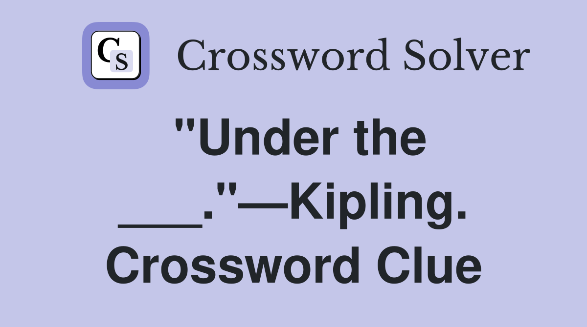 "Under the ___."—Kipling. Crossword Clue