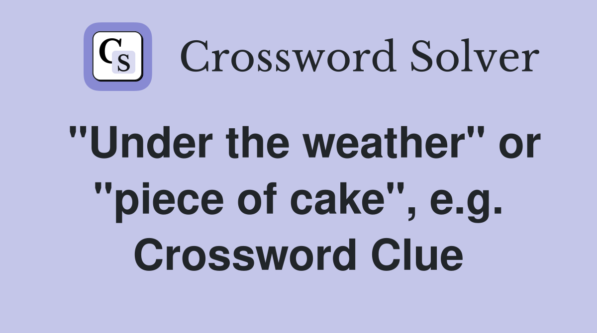 "Under the weather" or "piece of cake", e.g. Crossword Clue