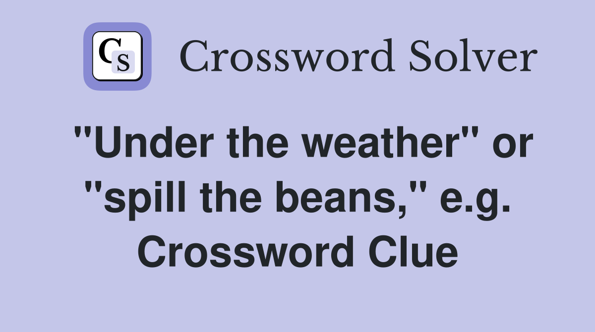 "Under the weather" or "spill the beans," e.g. Crossword Clue