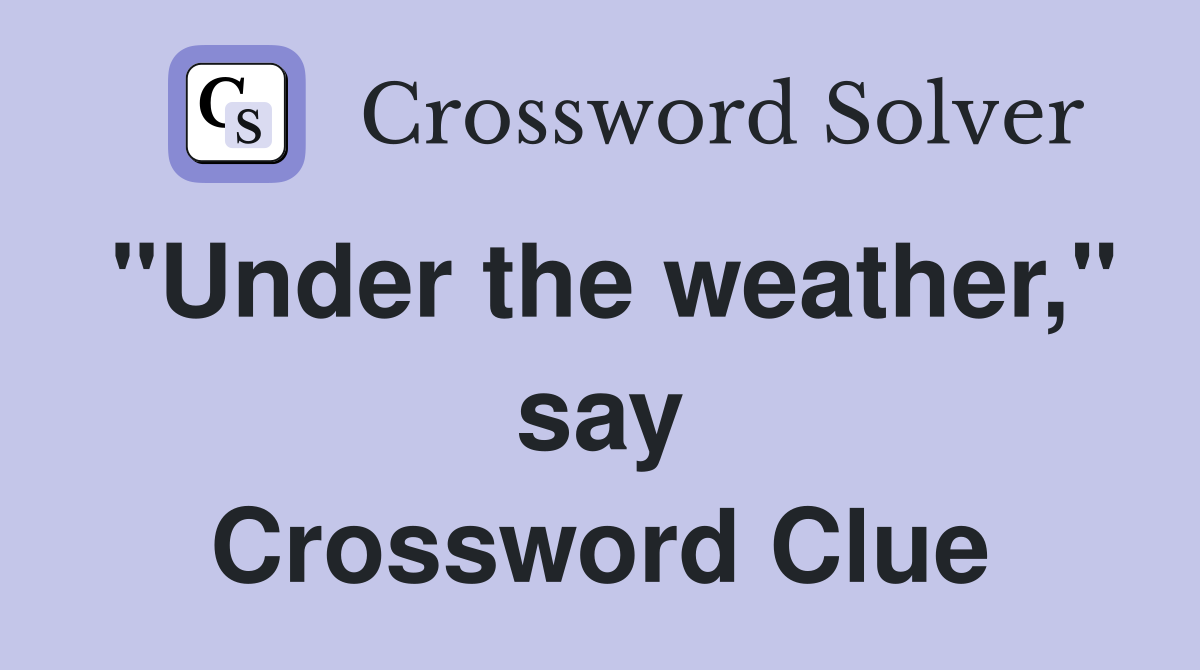 "Under the weather," say Crossword Clue