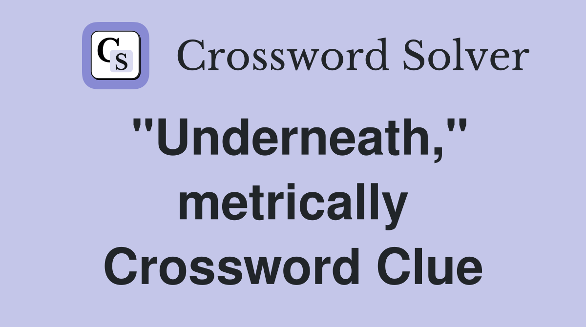 "Underneath," metrically Crossword Clue