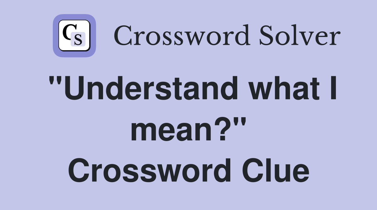 "Understand what I mean?" Crossword Clue