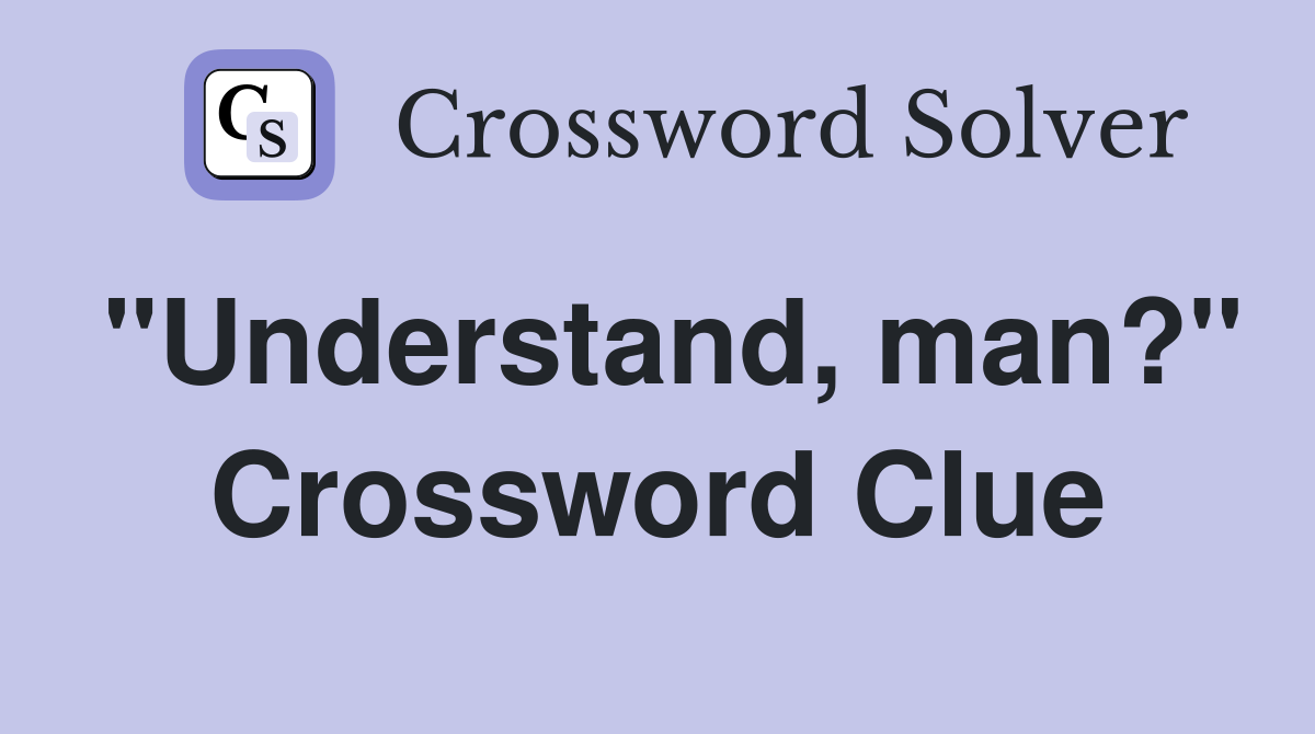 "Understand, man?" Crossword Clue