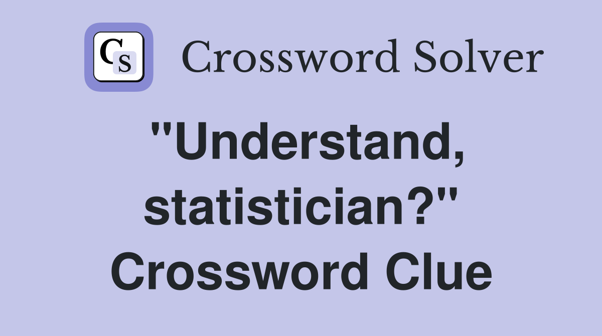 "Understand, statistician?" Crossword Clue
