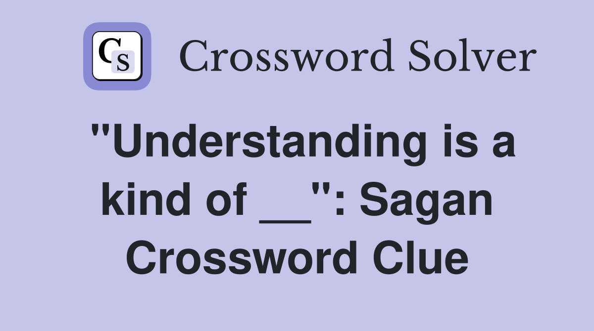 "Understanding is a kind of __": Sagan Crossword Clue
