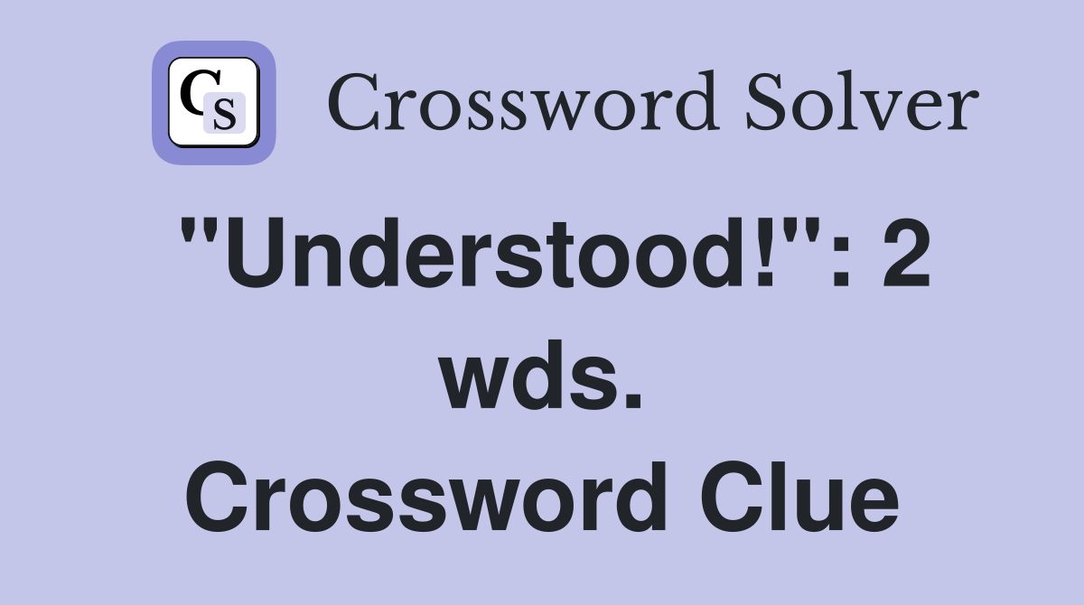 "Understood!": 2 wds. Crossword Clue