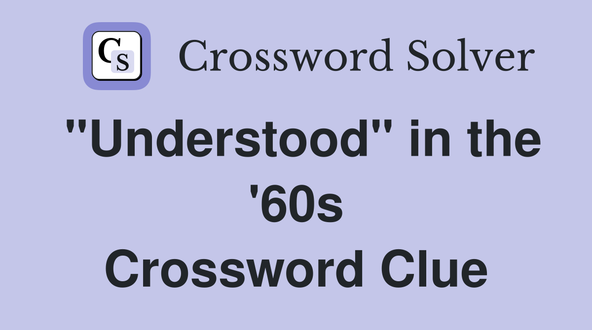 "Understood" in the '60s Crossword Clue