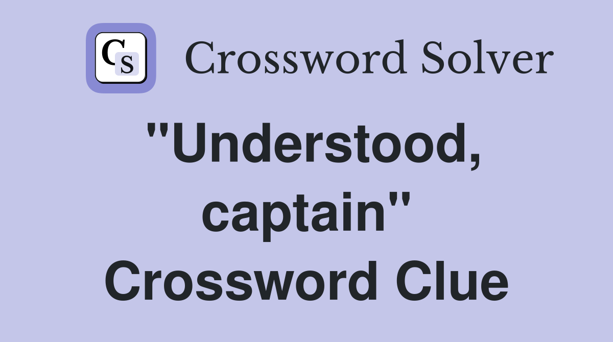 "Understood, captain" Crossword Clue