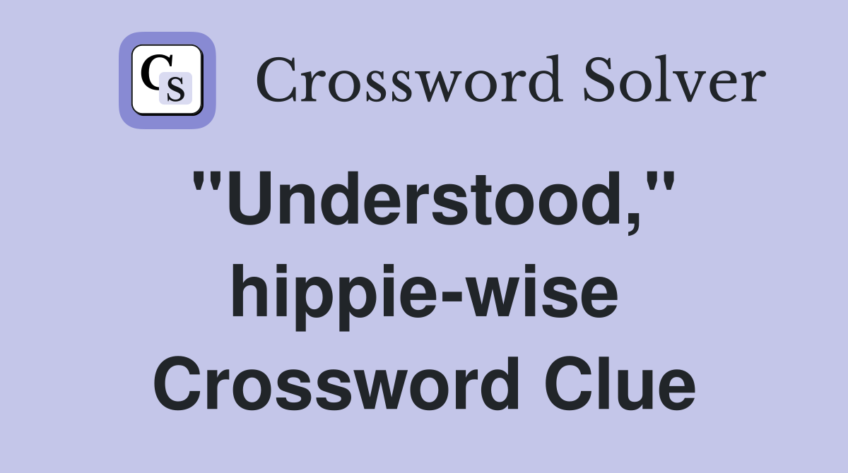 "Understood," hippie-wise Crossword Clue