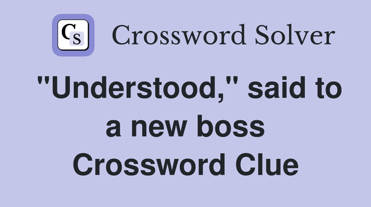 "Understood," said to a new boss Crossword Clue