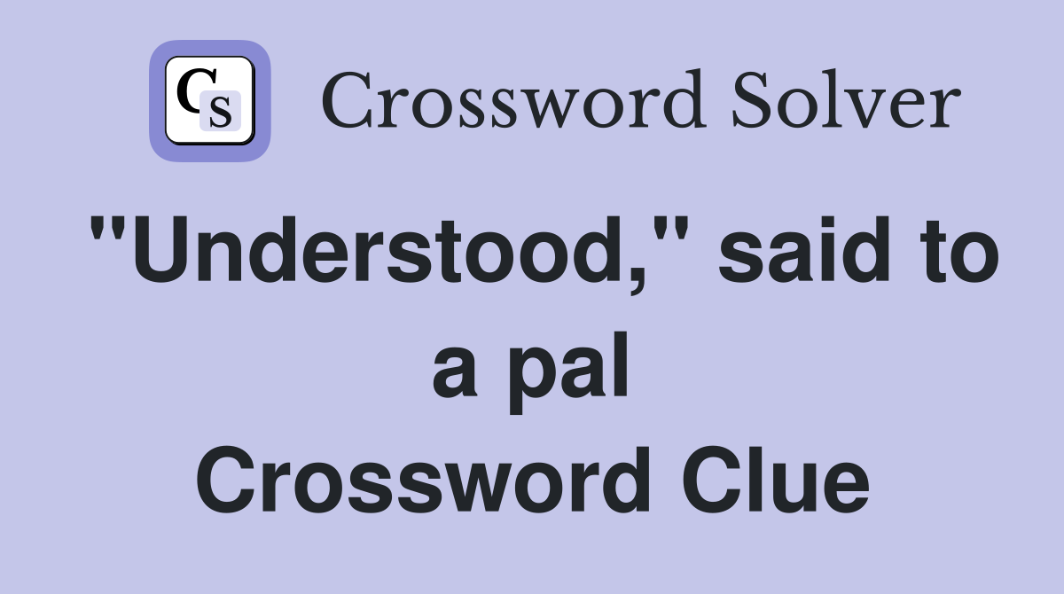 "Understood," said to a pal Crossword Clue