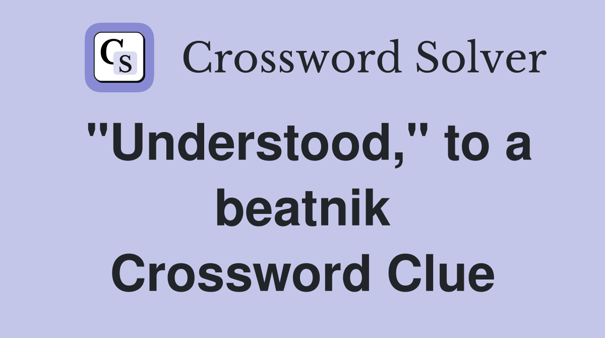 "Understood," to a beatnik Crossword Clue