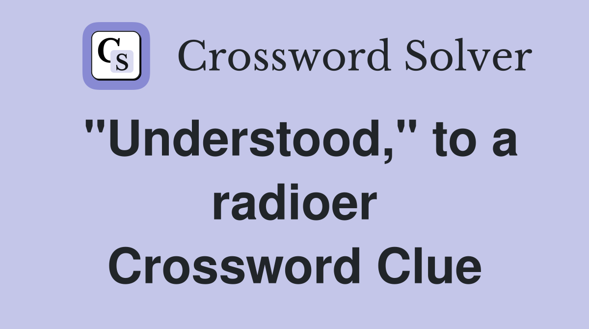 "Understood," to a radioer Crossword Clue