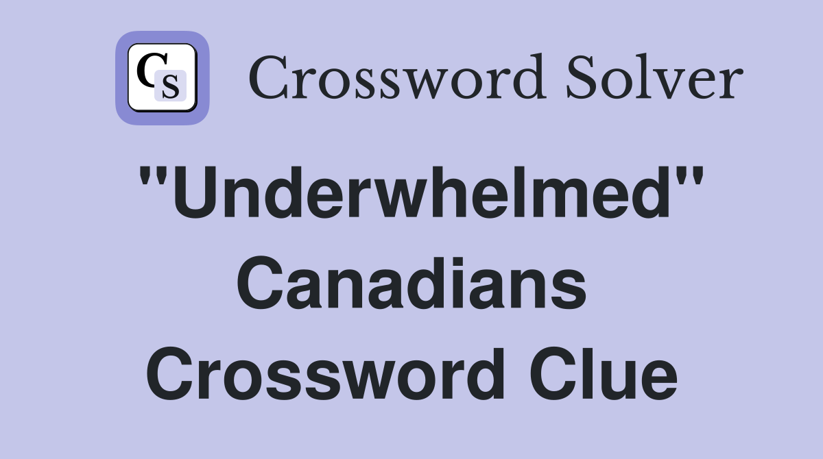 "Underwhelmed" Canadians Crossword Clue