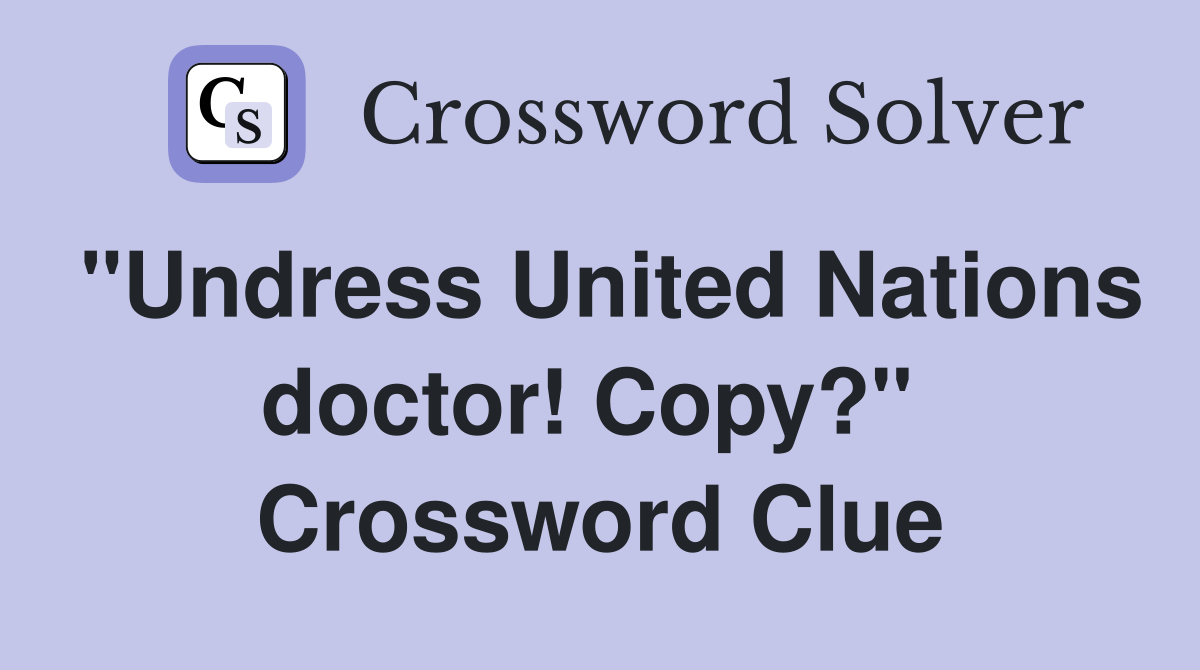 "Undress United Nations doctor! Copy?"  Crossword Clue