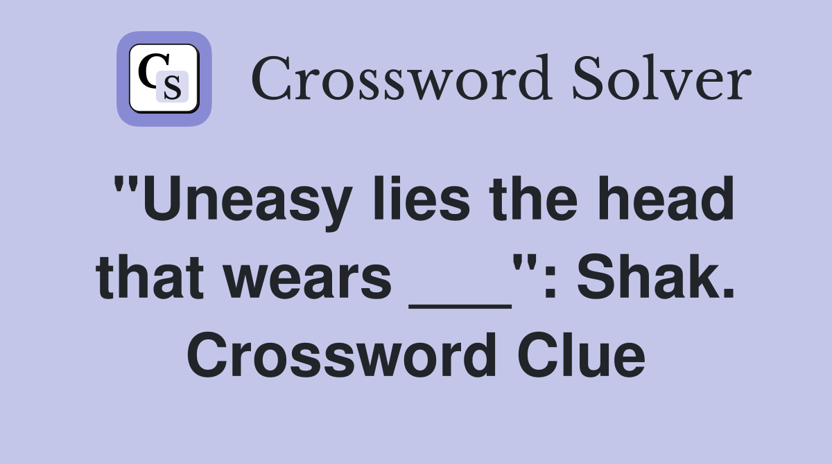 "Uneasy lies the head that wears ___": Shak. Crossword Clue