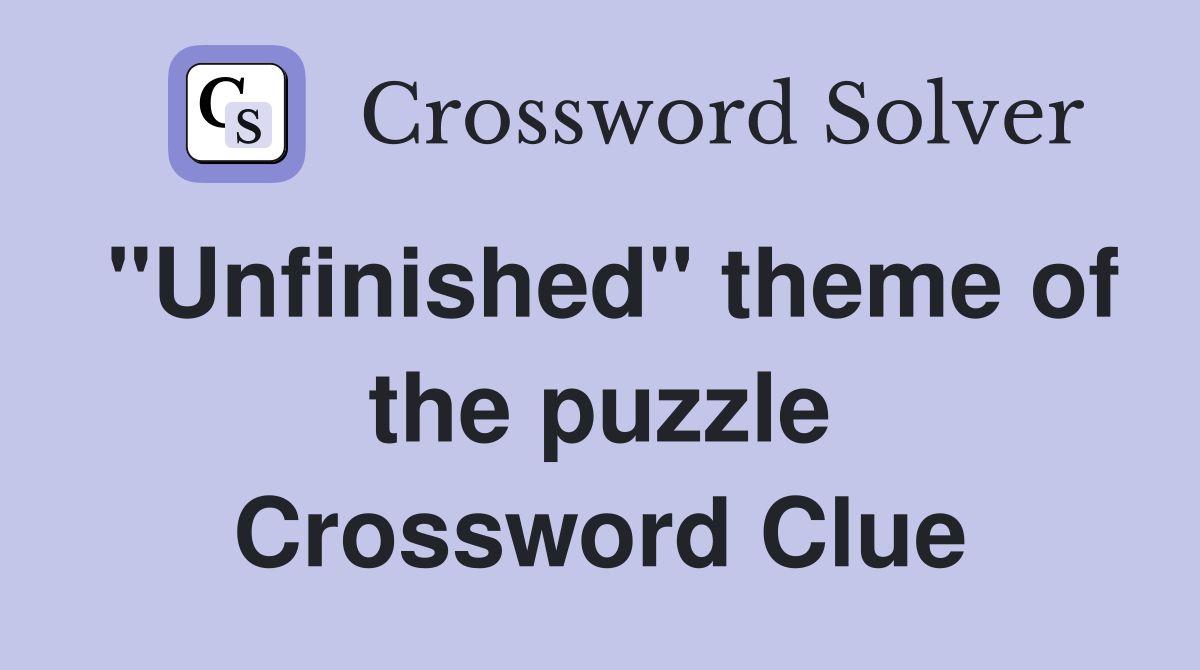 "Unfinished" theme of the puzzle Crossword Clue