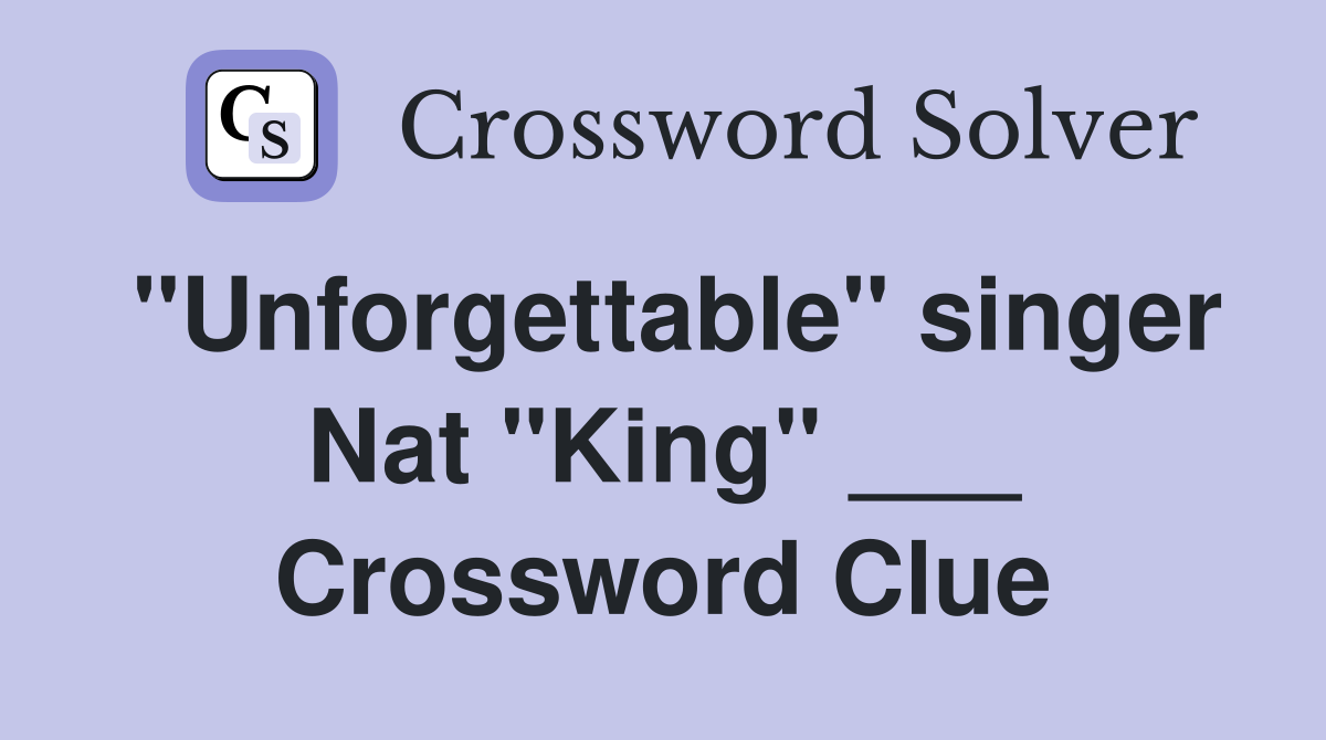"Unforgettable" singer Nat "King" ___ Crossword Clue