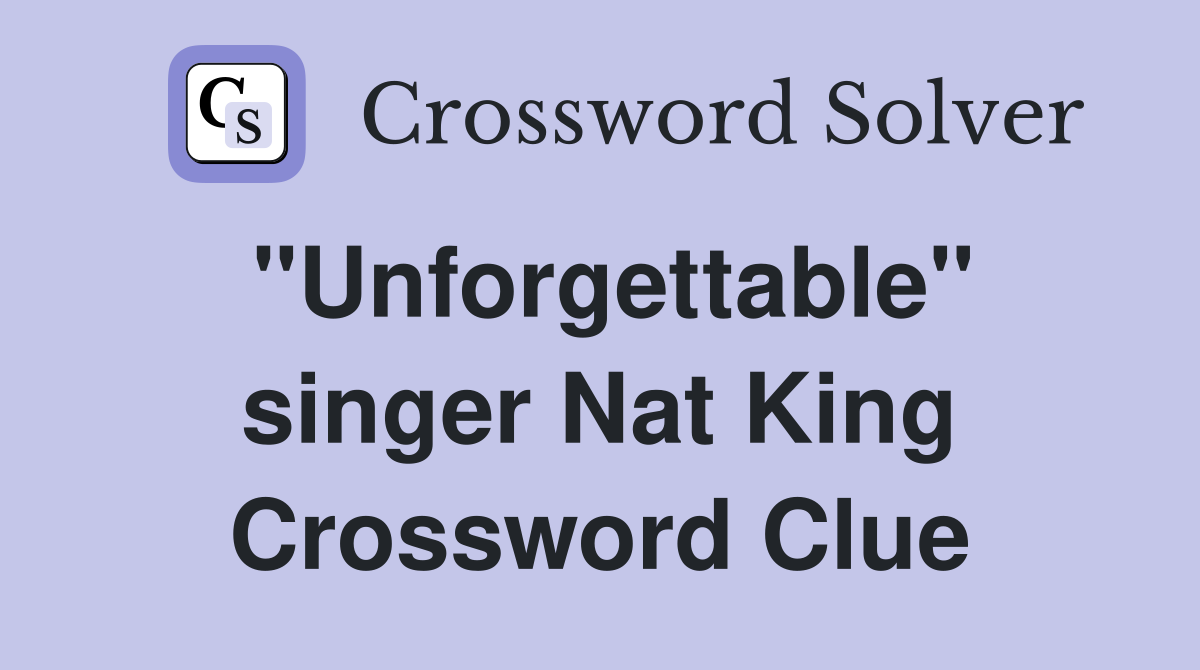 "Unforgettable" singer Nat King Crossword Clue